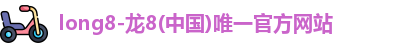 龙8中国官网唯一入口